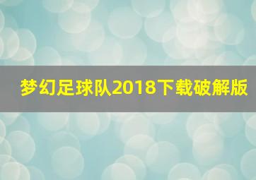 梦幻足球队2018下载破解版