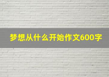 梦想从什么开始作文600字