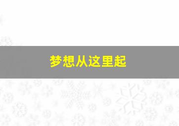 梦想从这里起