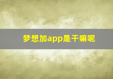 梦想加app是干嘛呢