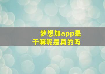 梦想加app是干嘛呢是真的吗