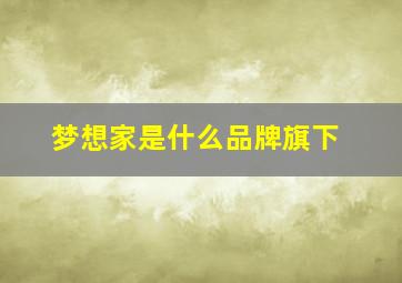 梦想家是什么品牌旗下