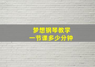 梦想钢琴教学一节课多少分钟