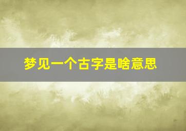 梦见一个古字是啥意思