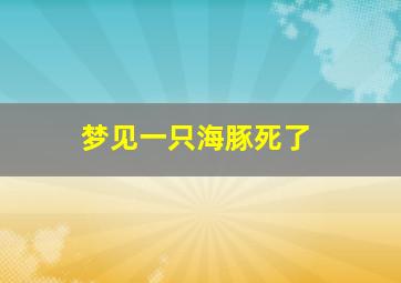 梦见一只海豚死了