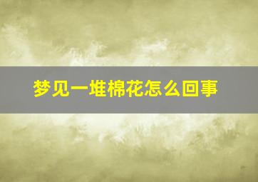 梦见一堆棉花怎么回事