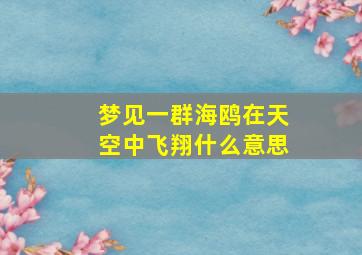 梦见一群海鸥在天空中飞翔什么意思