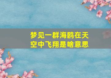 梦见一群海鸥在天空中飞翔是啥意思