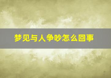 梦见与人争吵怎么回事