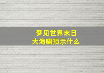 梦见世界末日大海啸预示什么