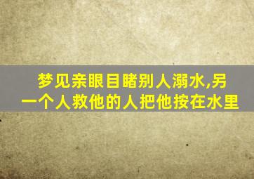 梦见亲眼目睹别人溺水,另一个人救他的人把他按在水里