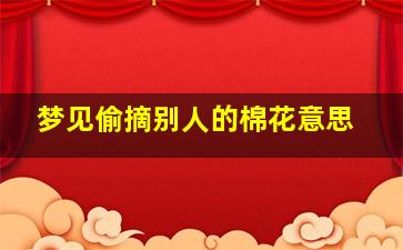 梦见偷摘别人的棉花意思