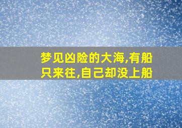 梦见凶险的大海,有船只来往,自己却没上船