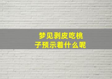 梦见剥皮吃桃子预示着什么呢