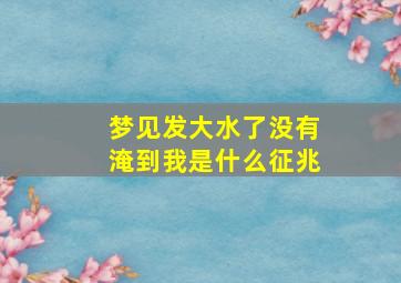 梦见发大水了没有淹到我是什么征兆