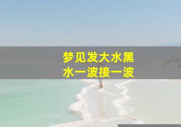 梦见发大水黑水一波接一波