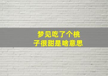 梦见吃了个桃子很甜是啥意思