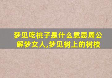 梦见吃桃子是什么意思周公解梦女人,梦见树上的树枝