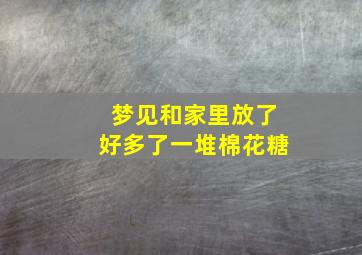 梦见和家里放了好多了一堆棉花糖