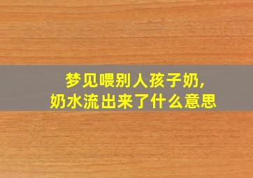 梦见喂别人孩子奶,奶水流出来了什么意思