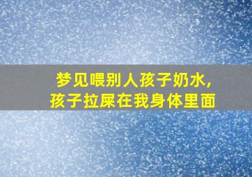 梦见喂别人孩子奶水,孩子拉屎在我身体里面