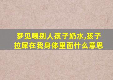 梦见喂别人孩子奶水,孩子拉屎在我身体里面什么意思