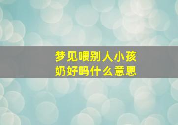 梦见喂别人小孩奶好吗什么意思