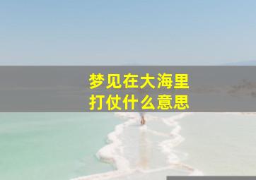 梦见在大海里打仗什么意思