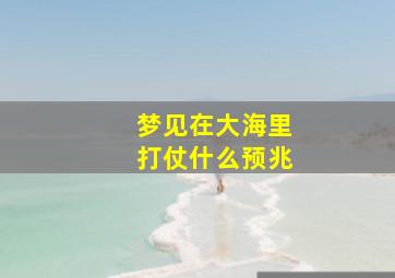 梦见在大海里打仗什么预兆