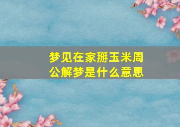 梦见在家掰玉米周公解梦是什么意思