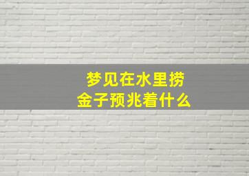 梦见在水里捞金子预兆着什么