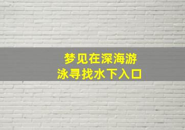 梦见在深海游泳寻找水下入口