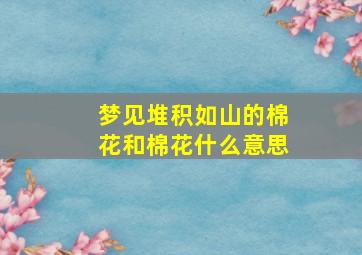 梦见堆积如山的棉花和棉花什么意思