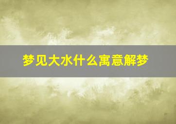 梦见大水什么寓意解梦