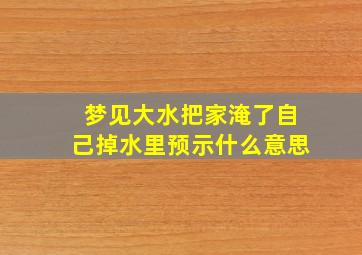 梦见大水把家淹了自己掉水里预示什么意思