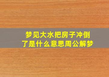 梦见大水把房子冲倒了是什么意思周公解梦