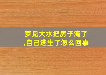 梦见大水把房子淹了,自己逃生了怎么回事