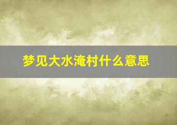 梦见大水淹村什么意思