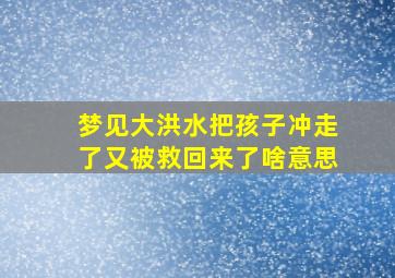 梦见大洪水把孩子冲走了又被救回来了啥意思