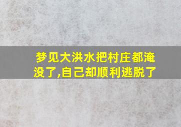 梦见大洪水把村庄都淹没了,自己却顺利逃脱了