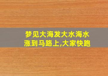 梦见大海发大水海水涨到马路上,大家快跑