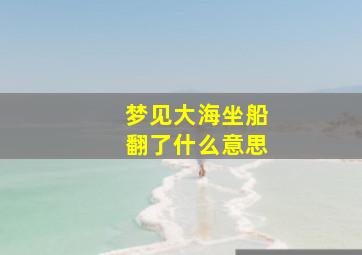 梦见大海坐船翻了什么意思