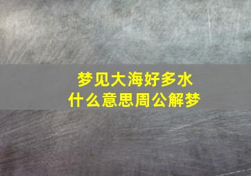 梦见大海好多水什么意思周公解梦