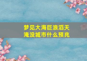 梦见大海巨浪滔天淹没城市什么预兆