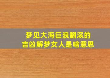 梦见大海巨浪翻滚的吉凶解梦女人是啥意思