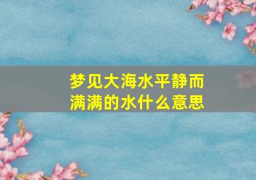 梦见大海水平静而满满的水什么意思