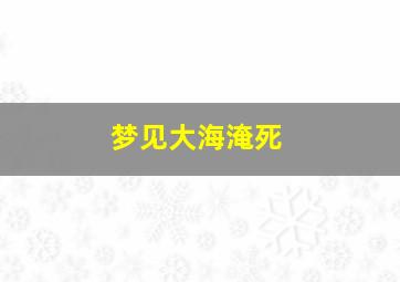 梦见大海淹死