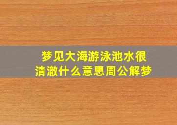 梦见大海游泳池水很清澈什么意思周公解梦