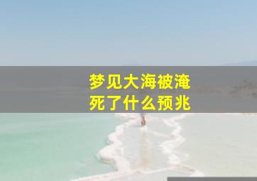 梦见大海被淹死了什么预兆