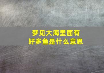 梦见大海里面有好多鱼是什么意思